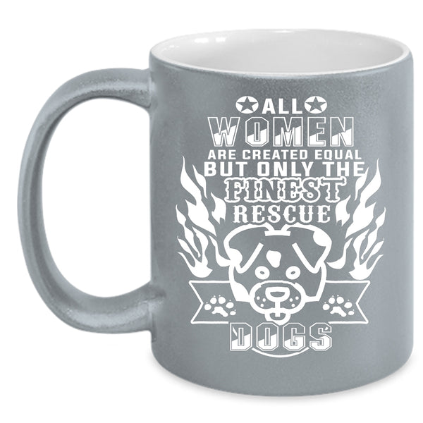 Only The Finest Women Rescue Dog Coffee Mug, Gift For Dog Lovers Coffee Cup