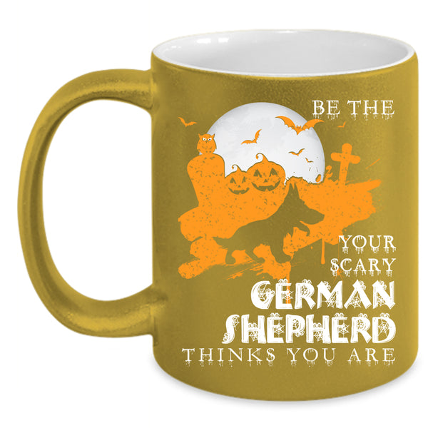Be The Your Scary German Shepherd Coffee Mug, Cute Dog Coffee Cup