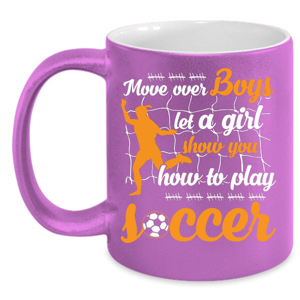 Move Over Boys Let A Girl Coffee Mug, Show You How To Play Soccer Coffee Cup