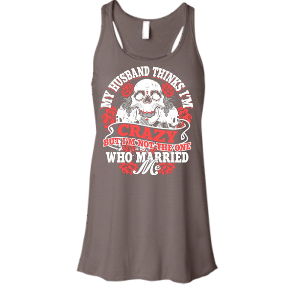 My Husband Thinks I'm Crazy T Shirt, I'm Not The One Who Married Me T Shirt, Cool T Shirt