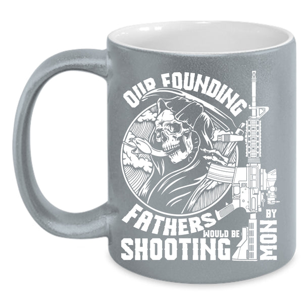 Our Founding Fathers Would Be Shooting By Mom Coffee Mug, Family Coffee Cup