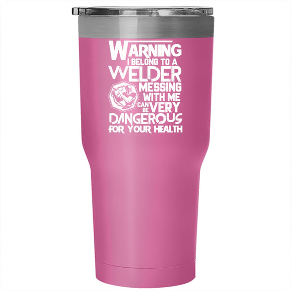 I Belong To A Welder Tumbler 30 oz Stainless Steel, Messing With Me Can Be Very Dangerous Travel Mug