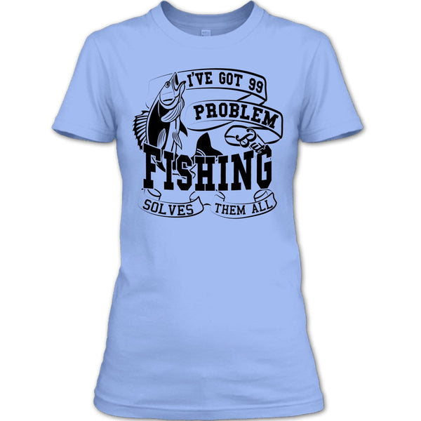 I've Got 99 Problem T Shirt, Coolest Fishing Lover T Shirt