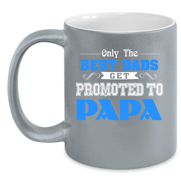 Only The Best Dads Get Promoted To Papa Coffee Mug, Best Dads Coffee Cup