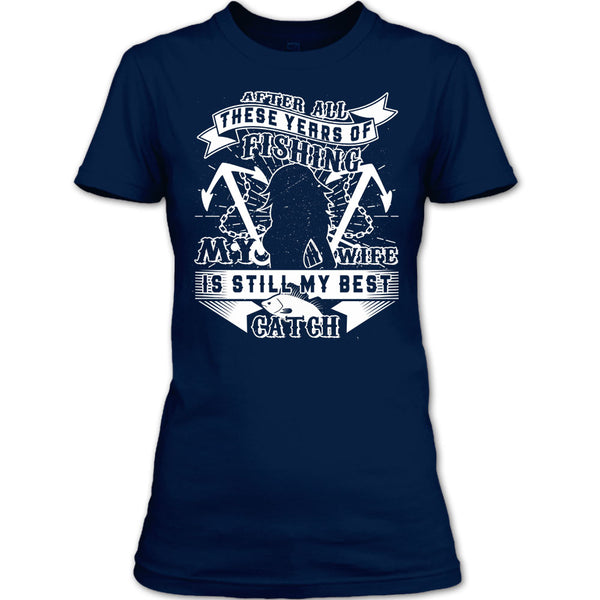 After All These Years Of Fishing T Shirt, My Wife Is Still My Best Catch T Shirt