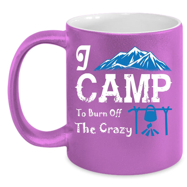 I Camp To Burn Off The Crazy Coffee Mug, I Love Camping Coffee Cup