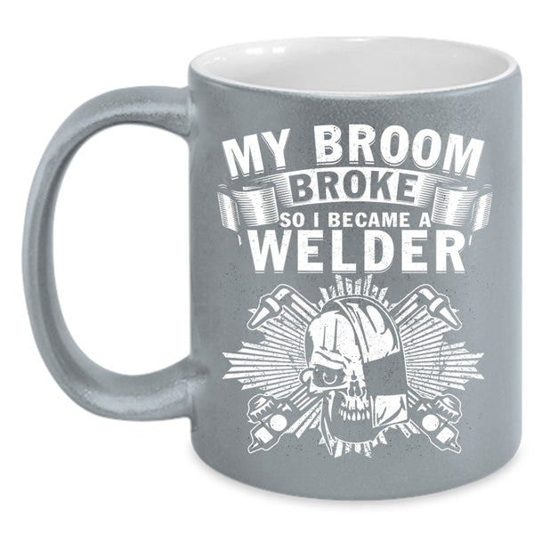 My Broom Broke Coffee Mug, I Became A Welder Coffee Cup