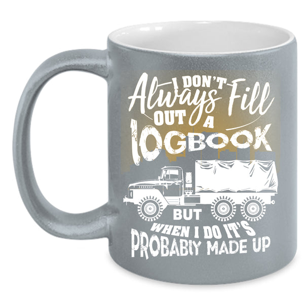 I Don't Always Fill Out A Logbook Coffee Mug, Funny Trucker Coffee Cup