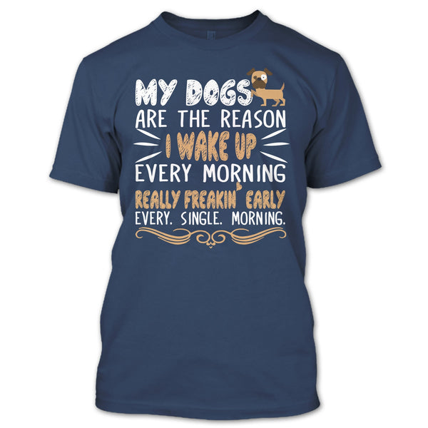 My Dog Are The Reason I Wake Up Every Morning T Shirt, Realy Freaking Early Every Single Morning T Shirt