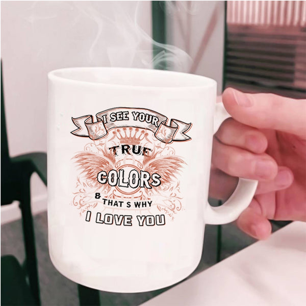 That's Why I Love You Coffee Mug, I See Your True Colors Cup