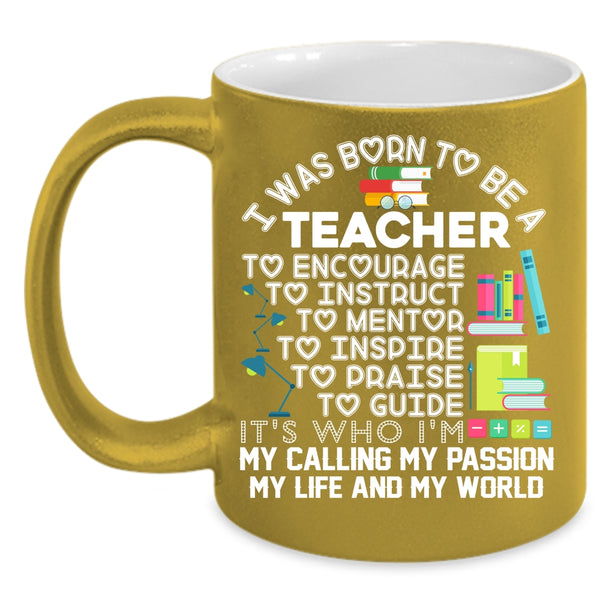 I Was Born To Be A Teacher Coffee Mug, My Passion My Life And My World Coffee Cup