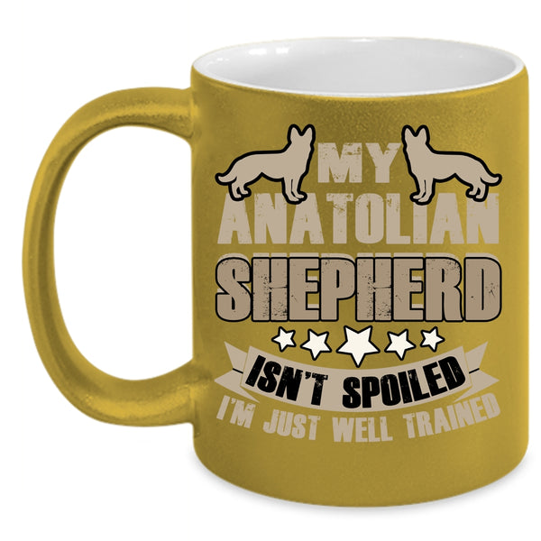 My Anatolian Shepherd Isn't Spoiled Coffee Mug, I'm Just Well Trained Coffee Cup