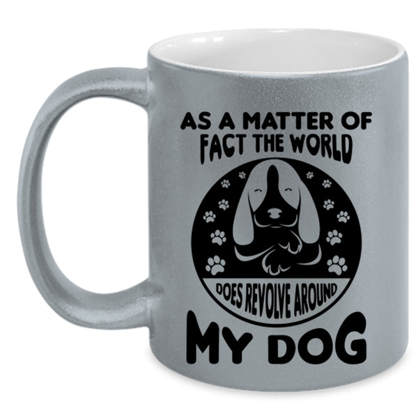 Matter Of Fact The World Does Revolve Around My Dog Mug, Dogs Cup