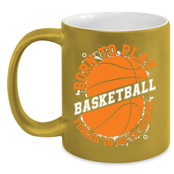 Born To Play Basketball Coffee Mug, Forced To Go To School Coffee Cup