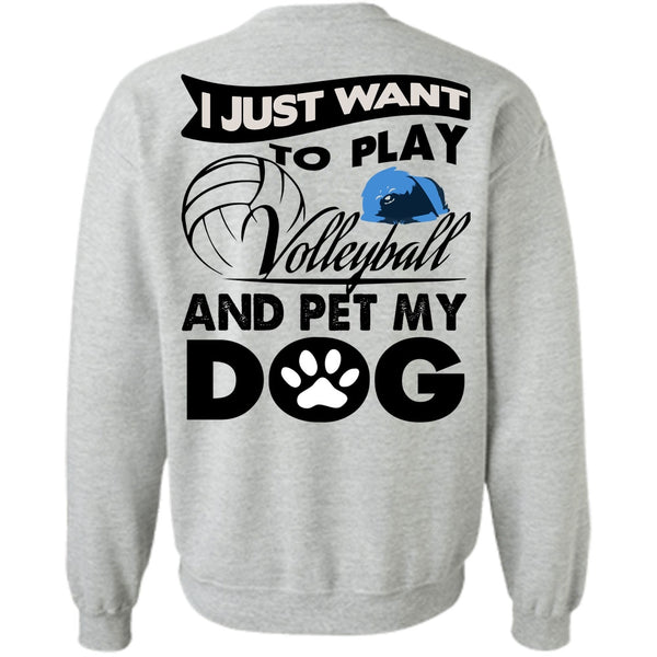 I Love My Dog T Shirt, I Just Want To Play Volleyball Sweatshirt