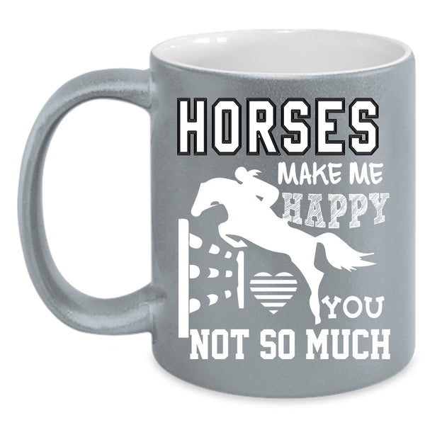 Horses Make Me Happy Coffee Mug, You Not So Much Coffee Cup
