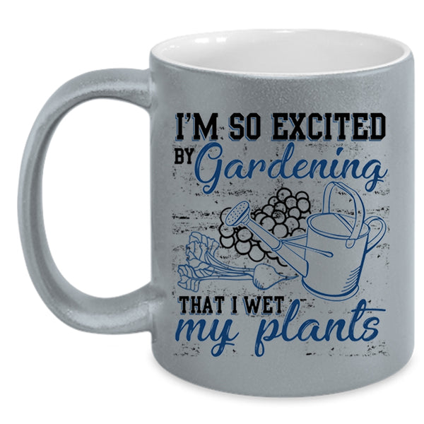 I Wet My Plants Coffee Mug, I'm So Excited By Gardening Accent Mug