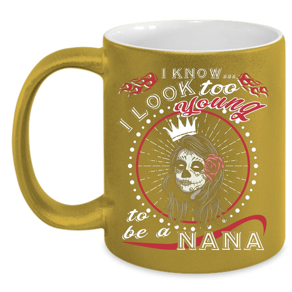I Know I Look Too Young Coffee Mug, To Be A Nana Coffee Cup