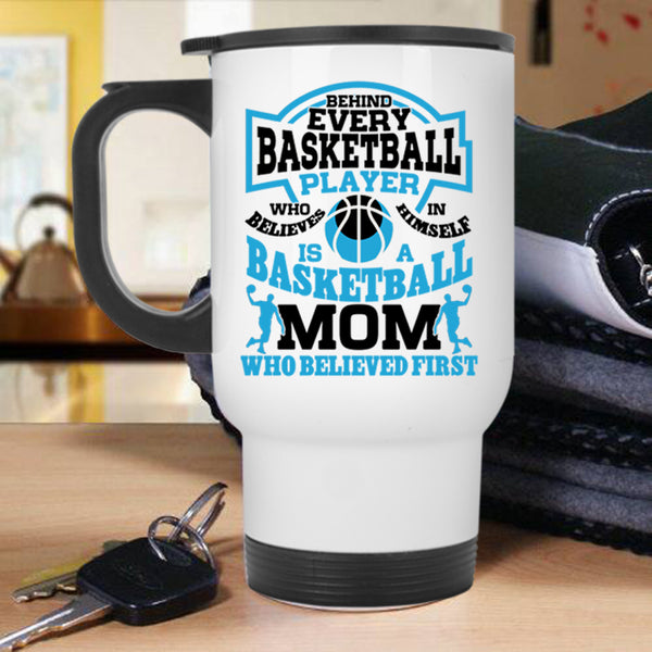 Basketball Mom Who Believed First Travel Mug, Behind Every Basketball Player Mug