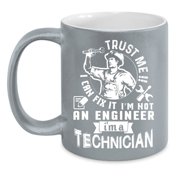 Trust Me I Can Fix It I'm Not An Engineer Coffee Mug, I'm A Technician Coffee Cup