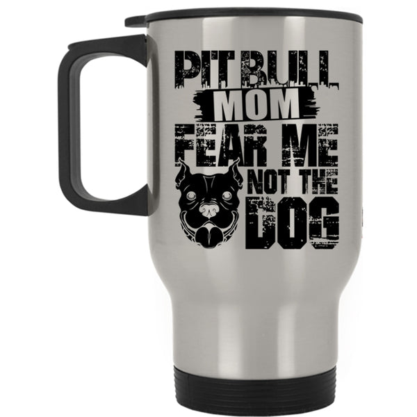 Fear Me Not The Dog Travel Mug, Pitbull Mom Mug