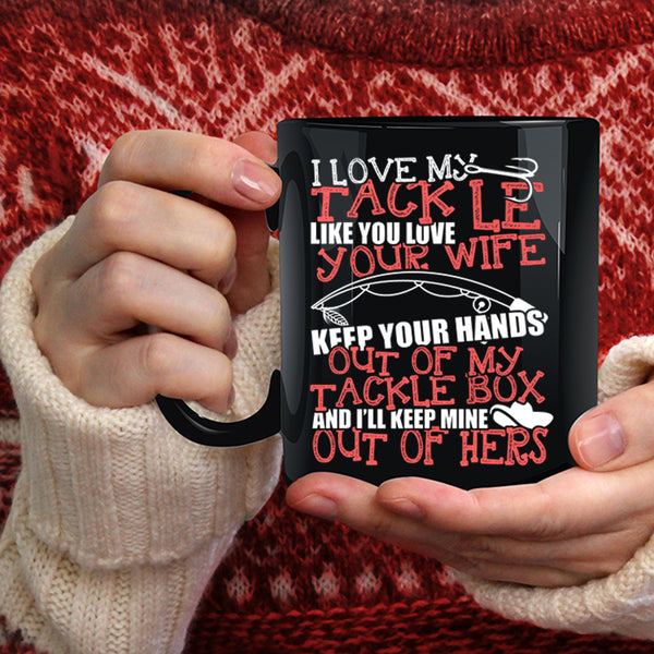 I Love My Tackle Like You Love Your Wife Coffee Mug, Funny Fishing Coffee Cup