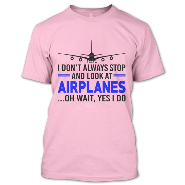 I Don't Always Stop And Look At Airplanes T Shirt, Funny Airplanes T Shirt