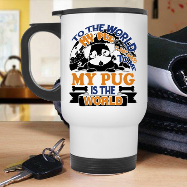 To Me My Pug Is The World Travel Mug, To The World My Pug Is Just A Dog Mug