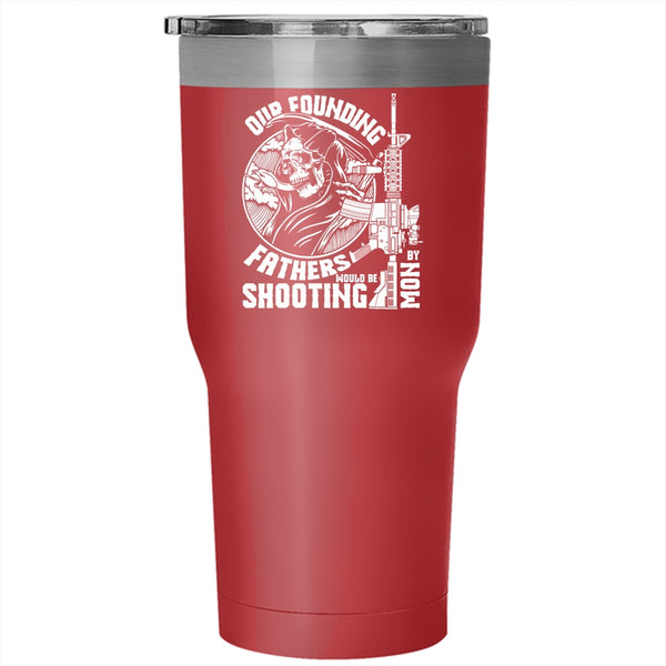 Our Founding Fathers Would Be Shooting By Mom Tumbler 30 oz Stainless Steel, Family Travel Mug