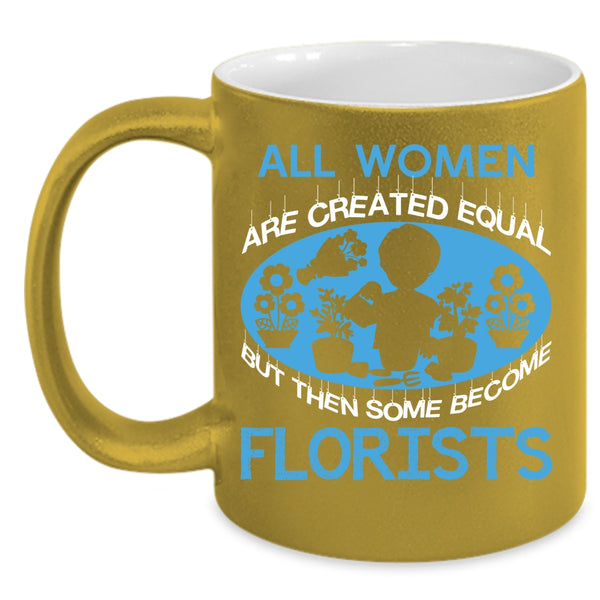 All Women Are Created Equal Coffee Mug, Some Become Florists Coffee Cup