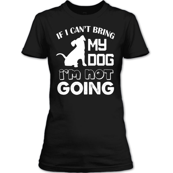 If I Can’t Bring My Dog T Shirt, I’m Not Going T Shirt