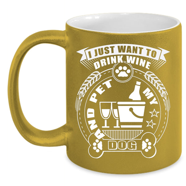 I Just Want To Drink Wine And Pet Coffee Mug, My Dogs Coffee Cup