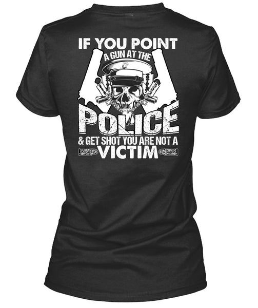You Point A Gun At The Police T Shirt, Being A Police T Shirt