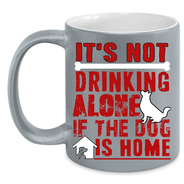 It's Not Drinking Alone Coffee Mug, If The Dog Is Home Coffee Cup