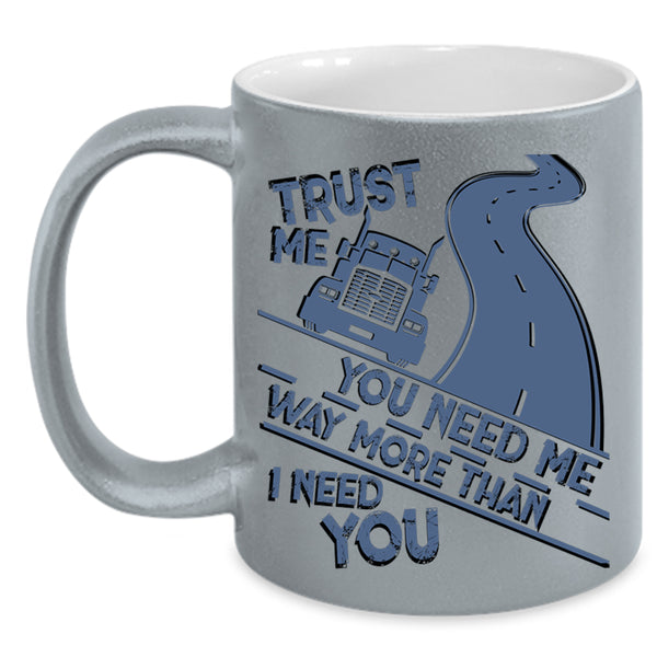 Trucker Coffee Mug, You Need Me Way More Than I Need You Accent Mug