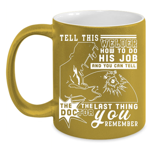 Tell This Welder How To Do His Job Coffee Mug, Funny Welder Coffee Cup