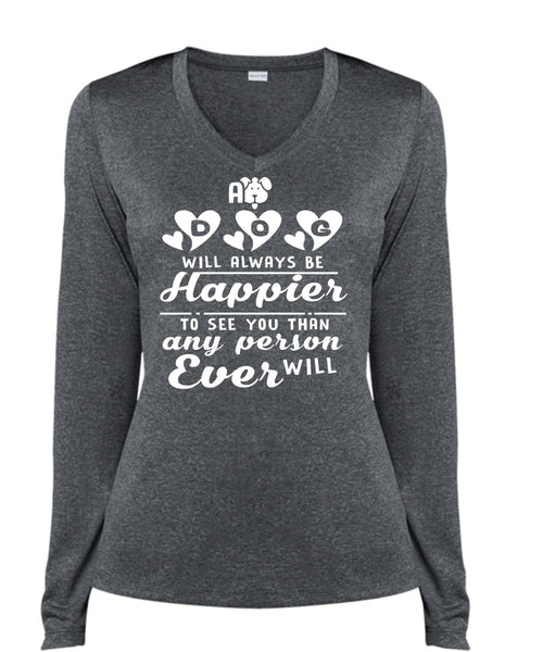 A Dog Will Always Be Happier To See You Than Any Person Will Ever T Shirt (Ladies LS Heather V-Neck)