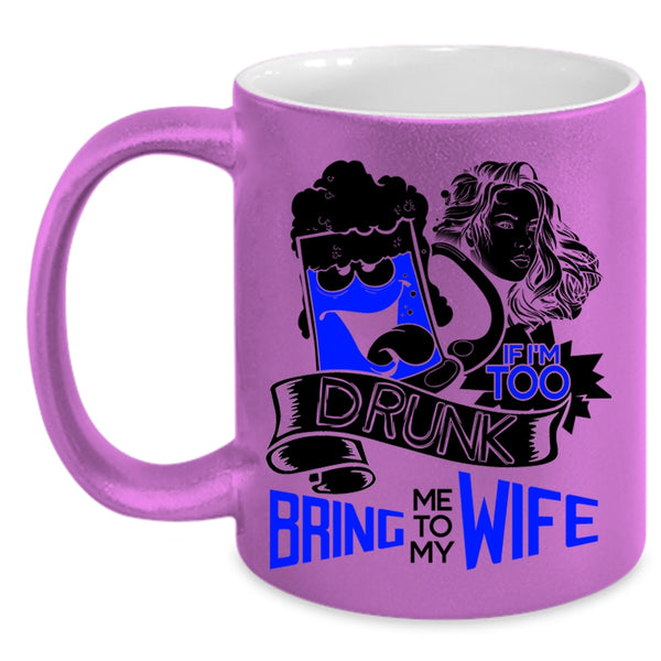Bring Me To My Wife Coffee Mug, If I'm Too Drunk Accent Mug