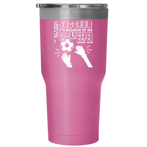 If At First You Don't Succeed Tumbler 30 oz Stainless Steel, It's Because Of Me Goalkeeper Travel Mug