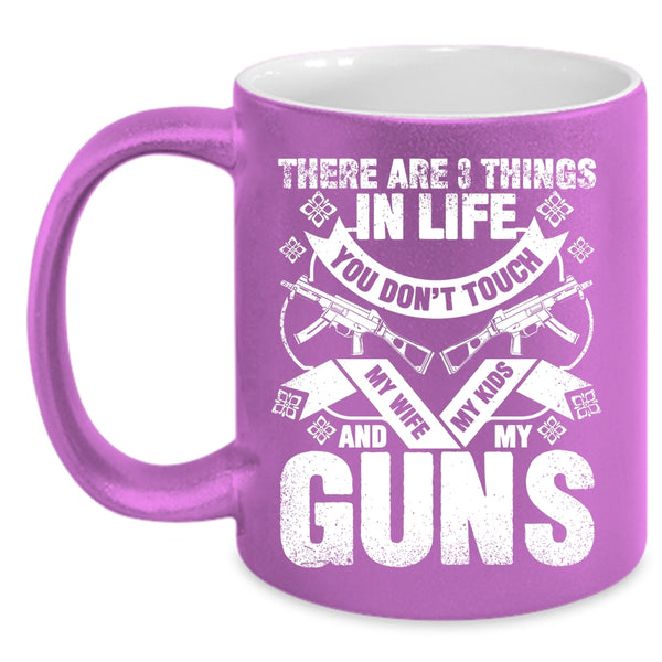 There Are 3 Things In Life You Don't Touch Coffee Mug, My Wife My Kids And My Guns Coffee Cup