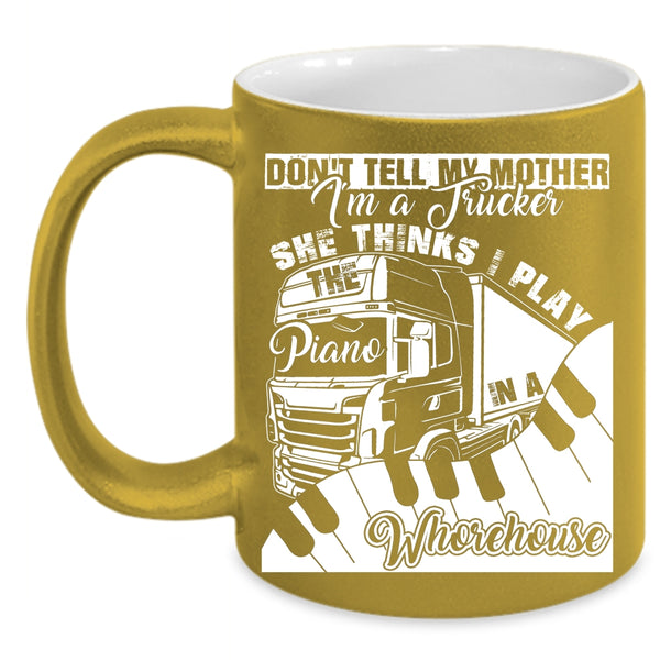 Don't Tell My Mother I'm A Trucker Coffee Mug, She Thinks I Play Piano Coffee Cup