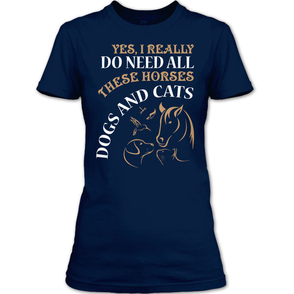 Yes I Realy Do Need All T Shirt, These Horses Dog And Cat T Shirt