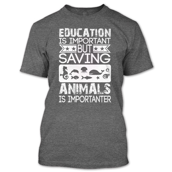 Education Is Important T Shirt, But Saving Animals Is Importanter T Shirt