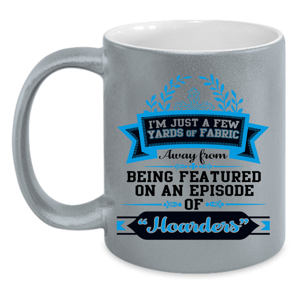 Love Sewing Coffee Mug, I'M Just A Few Yard Of Fabric Accent Mug