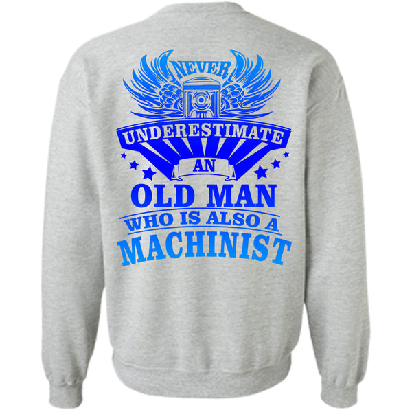 Being A Machinist T Shirt, Never Underestimate An Old Man Who Is Also A Machinist Sweatshirt