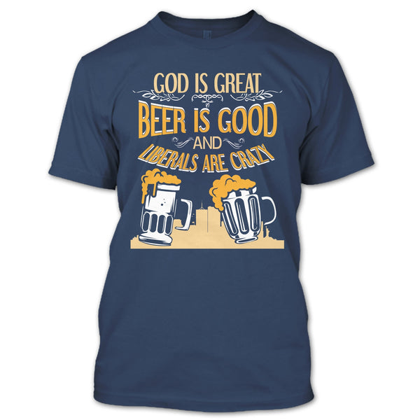 God Is Great T Shirt, Beer Is Good Liberals Are Crazy T Shirt