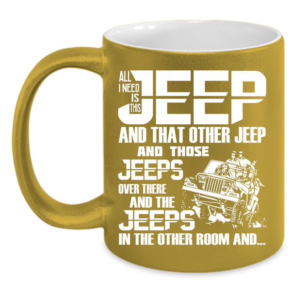 All I Need Is This Jeep Coffee Mug, The Jeeps In The Other Room Coffee Cup