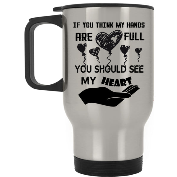 My Heart Travel Mug, If You Think My Hands Are Full Mug