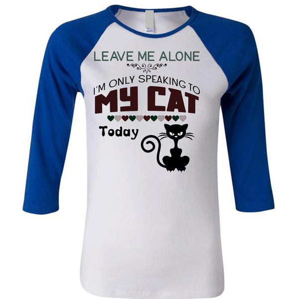 Leave Me Alone T Shirt, I'm Only Speaking To My Cat Today T Shirt, Favorite T Shirt