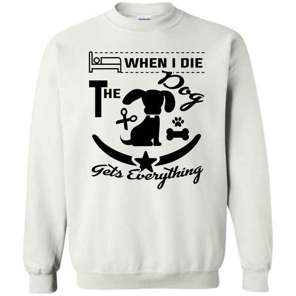 I Love My Dog T Shirt, When I Die The Dog Get Everything Sweatshirt